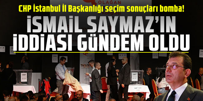 CHP İstanbul İl Başkanlığı seçim sonuçları bomba! İsmail Saymaz'ın iddiası gündem oldu