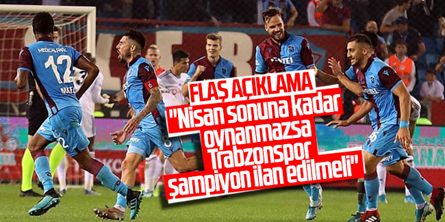 Flaş açıklama! ''Nisan sonuna kadar oynanmazsa Trabzonspor şampiyon ilan edilmeli''