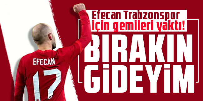Efecan, Trabzonspor için gemileri yaktı! "Bırakın gideyim"