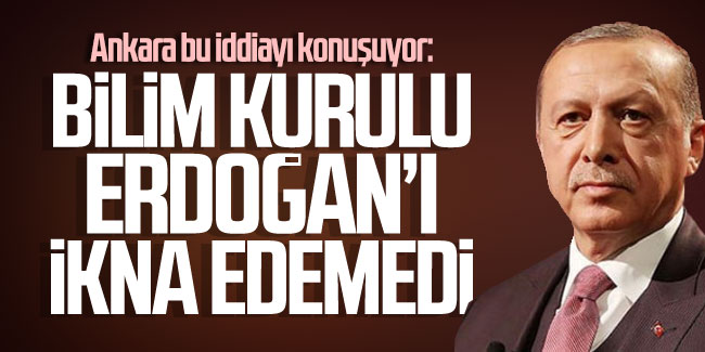 Ankara bu iddiayı konuşuyor: ''Bilim Kurulu Erdoğan'ı ikna edemedi''