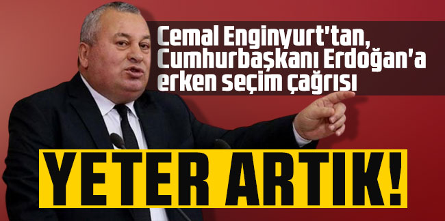 Cemal Enginyurt'tan, Erdoğan'a erken seçim çağrısı: Yeter artık!