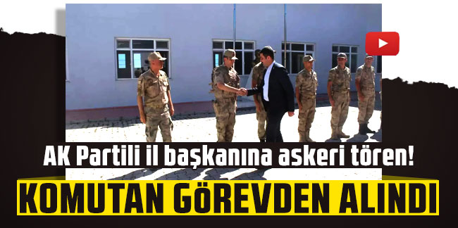 AK Partili il başkanına askeri tören! Komutan görevden alındı