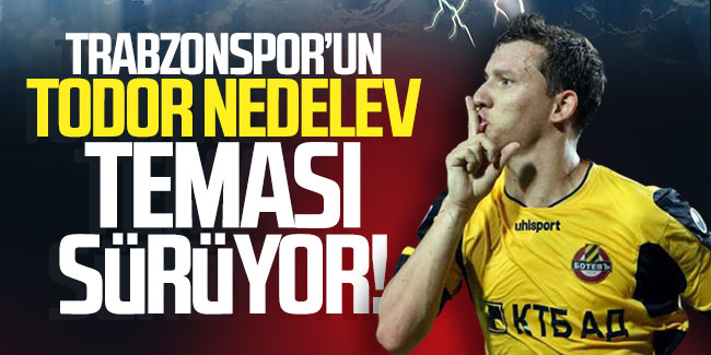 Trabzonspor'un Todor Nedelev teması sürüyor