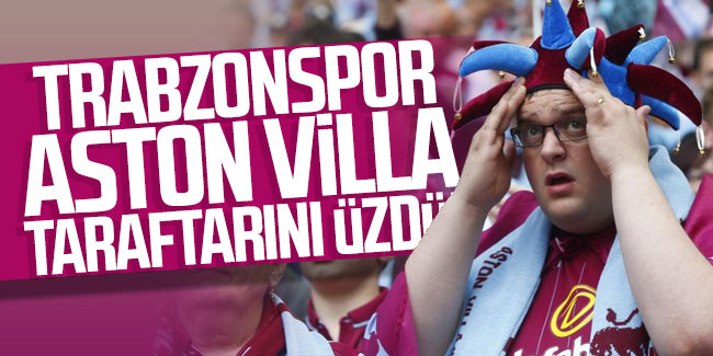 Trabzonspor, Aston Villa taraftarını üzdü!
