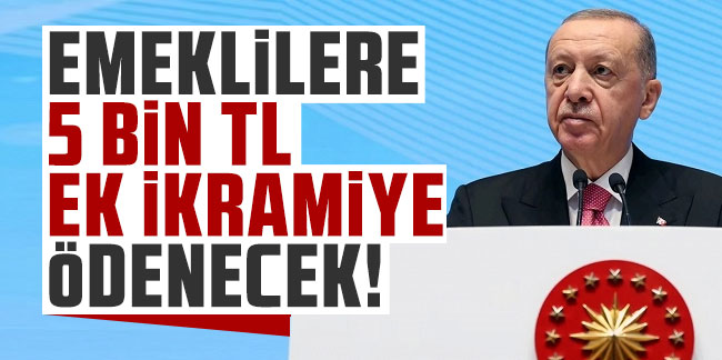 Cumhurbaşkanı Erdoğan: Emeklilere 5 bin TL ek ikramiye ödenecek!