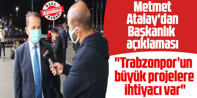 Mehmet Atalay, "Trabzonpor’un büyük projelere ihtiyacı var"