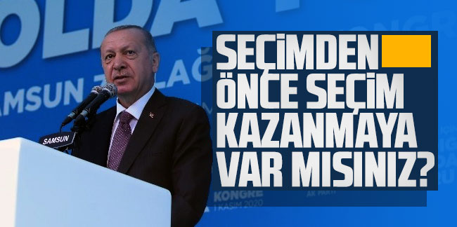 Erdoğan: Seçimden önce seçim kazanmaya var mısınız?