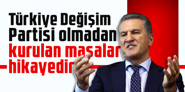 Mustafa Sarıgül: Türkiye Değişim Partisi olmadan kurulan masalar hikayedir