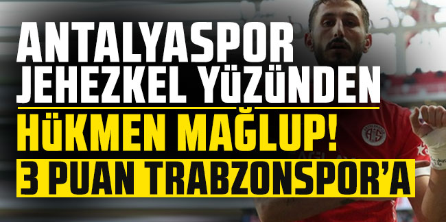 Antalyaspor, Jehezkel yüzünden hükmen mağlup! 3 puan Trabzonspor'a
