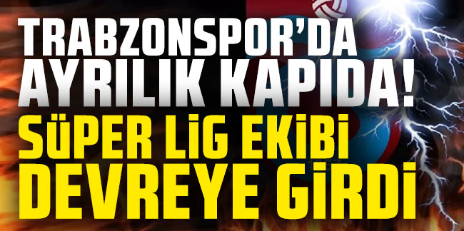 Trabzonspor'da ayrılık kapıda! Süper Lig ekibi devreye girdi