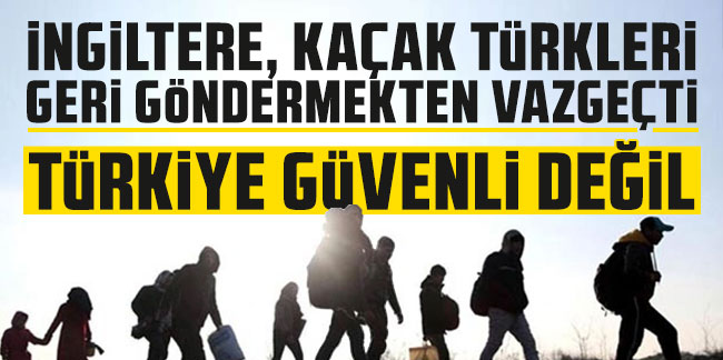 İngiltere, kaçak Türkleri geri göndermekten vazgeçti: ''Türkiye güvenli değil''
