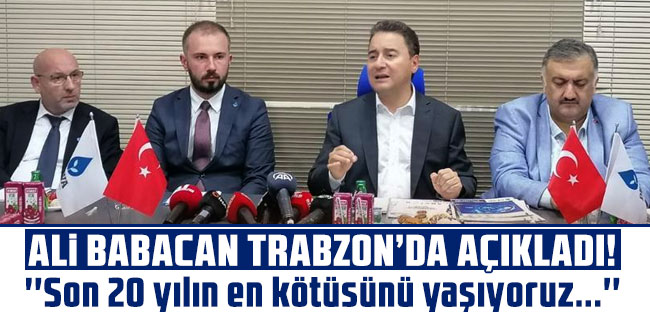 Ali Babacan Trabzon'da açıkladı! ''Son 20 yılın en kötüsünü yaşıyoruz...''