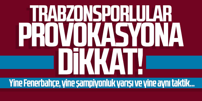 Trabzonsporlular provokasyona dikkat!