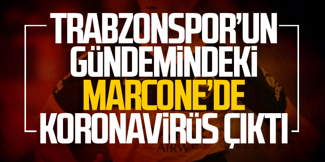 Trabzonspor'un gündemindeki Marcone'da koronavirüs çıktı