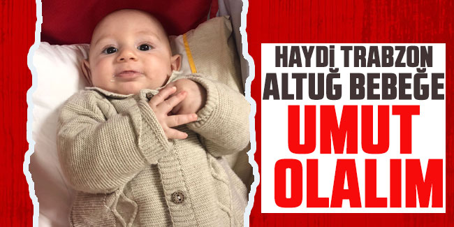 Haydi Trabzon Altuğ bebeğe umut olalım