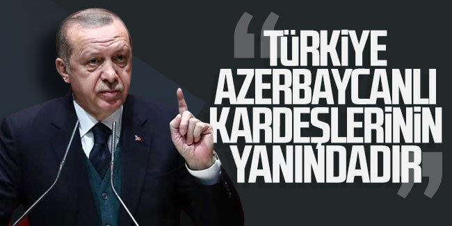 Cumhurbaşkanı Erdoğan: Türkiye Azerbaycanlı kardeşlerinin yanındadır