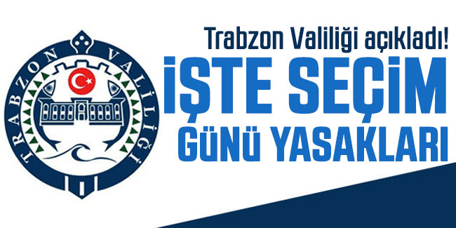 Trabzon Valiliği açıkladı! İşte seçim günü yasakları