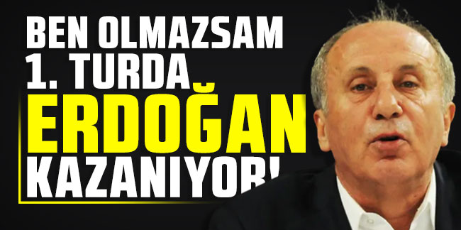 Muharrem İnce: ''Ben olmazsam 1. turda Erdoğan kazanıyor''