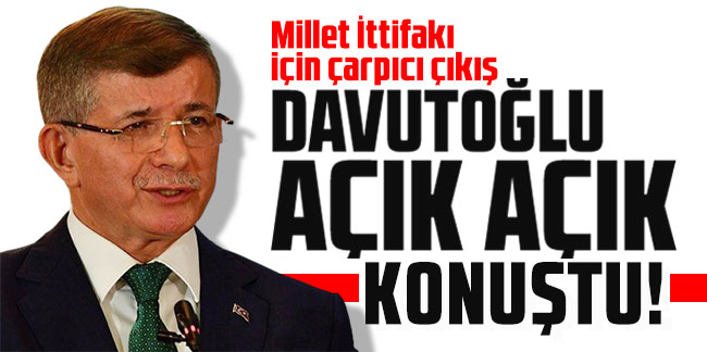 Ahmet Davutoğlu açık açık konuştu! Millet İttifakı için çarpıcı çıkış