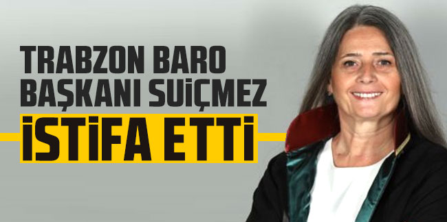 Trabzon Baro Başkanı Av. Sibel Suiçmez, istifa etti!