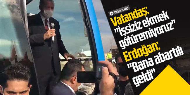 Vatandaş: ''İşsiziz ekmek götüremiyoruz'', Erdoğan: ''Bana abartılı geldi''
