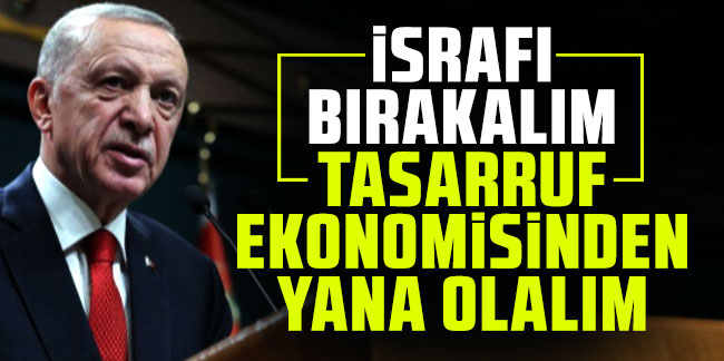 Cumhurbaşkanı Erdoğan: Verim ve tasarruf ekonomisinden yana olalım