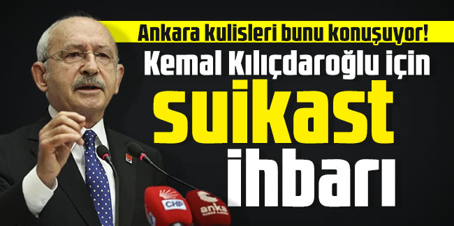 Ankara kulisleri bunu konuşuyor! Kemal Kılıçdaroğlu için suikast ihbarı