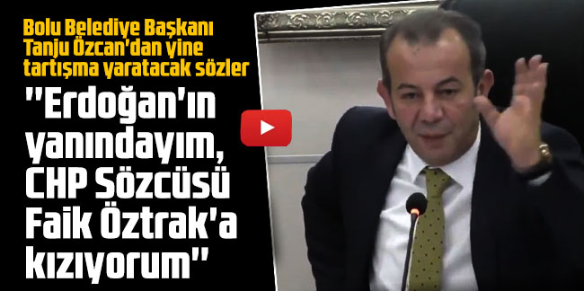 Bolu Belediye Başkanı Tanju Özcan'dan yine tartışma yaratacak sözler: Erdoğan'ın yanındayım, CHP Sözcüsü Faik Öztrak'a kızıyorum