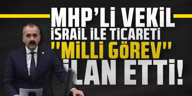 MHP'li milletvekili İsrail ile ticareti milli görev ilan etti