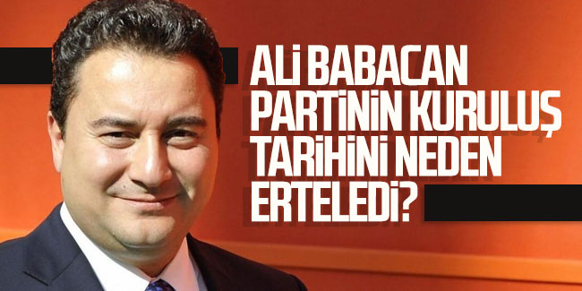 Ali Babacan partinin kuruluş tarihini neden erteledi?