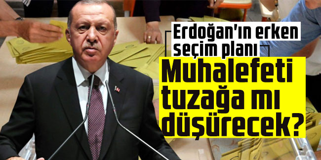 Erdoğan'ın erken seçim planı: Muhalefeti tuzağa mı düşürecek?