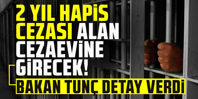 2 yıl hapis cezası alan cezaevine girecek! Bakan Tunç detay verdi!
