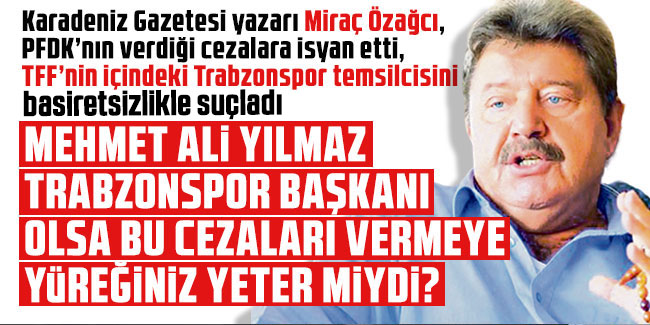 Mehmet Ali Yılmaz Trabzonspor başkanı olsa bu cezaları vermeye yüreğiniz yeter miydi?