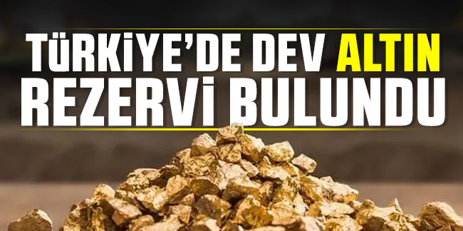 Türkiye'de dev altın rezervi bulundu