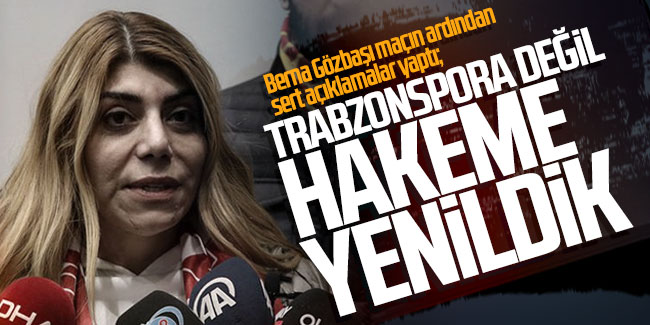 Kayserispor başkanı Berna Gözbaşı: Trabzonspor'a değil hakeme yenildik