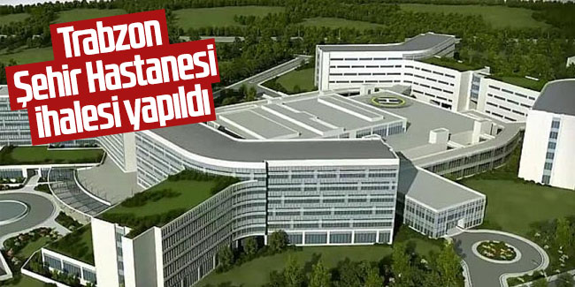Trabzon Şehir Hastanesi ihalesi yapıldı