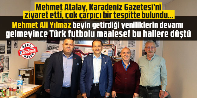 Mehmet Atalay: Mehmet Ali Yılmaz beyin getirdiği yeniliklerin devamı gelmeyince Türk futbolu maalesef bu hallere düştü