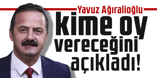 Yavuz Ağıralioğlu kime oy vereceğini açıkladı!