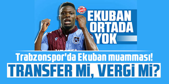 Trabzonspor'da Ekuban muamması! Transfer mi, vergi mi?