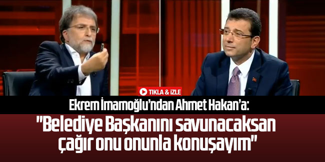Ekrem İmamoğlu’ndan Ahmet Hakan’a: ''Belediye Başkanını savunacaksan çağır onu onunla konuşayım''