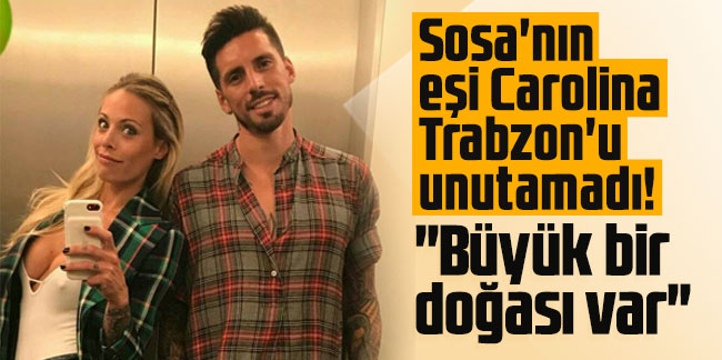 Sosa'nın eşi Carolina Trabzon'u unutamadı! "Büyük bir doğası var"