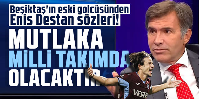 Beşiktaş'ın eski golcüsünden Enis Destan sözleri! "Mutlaka milli takımda olacaktır..."