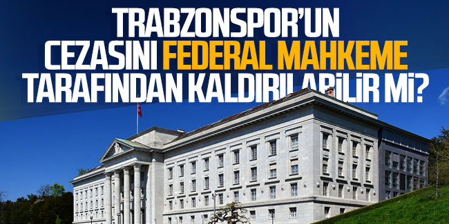 Trabzonspor'un cezası federal mahkeme tarafından kaldırılabilir mi?
