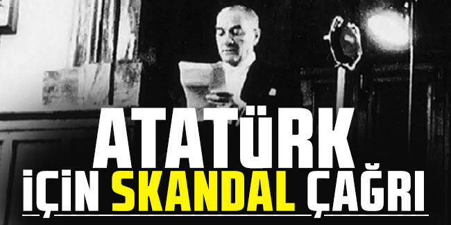 Atatürk için skandal çağrı!