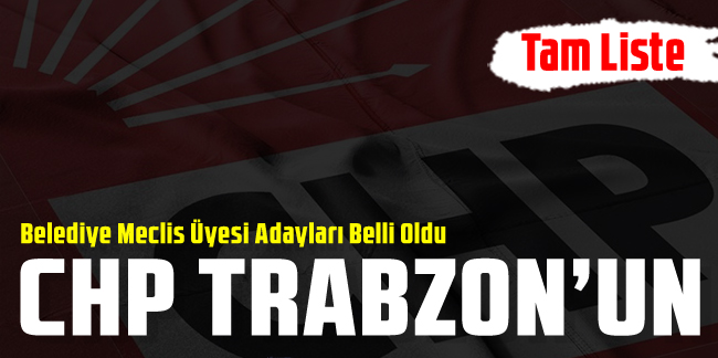 CHP Trabzon Belediye Meclis Üyesi Adayları belli oldu