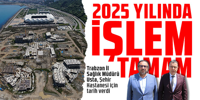 Trabzon İl Sağlık Müdürü Usta, Şehir Hastanesi için tarih verdi: 2025 yılında işlem tamam