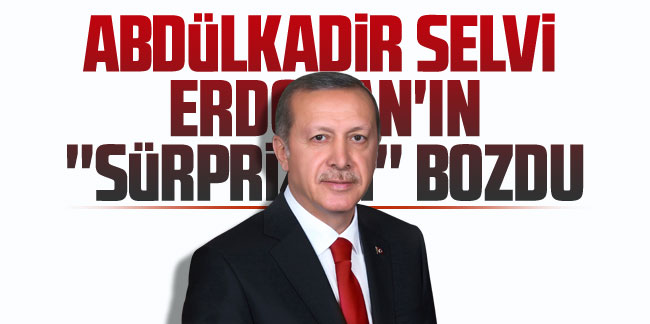 Abdulkadir Selvi, Erdoğan'ın ''sürprizini'' bozdu!