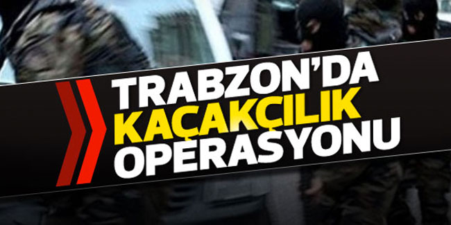 Trabzon'da kaçakıcılık operasyonu 