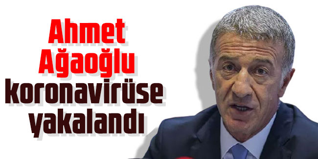 Ahmet Ağaoğlu koronavirüse yakalandı