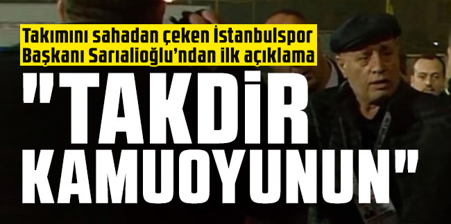 Takımını sahadan çeken İstanbulspor Başkanı Sarıalioğlu’ndan ilk açıklama: "Takdir kamuoyunun, herkese başarılar diliyoruz"